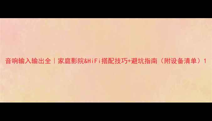 图片 音响输入输出全｜家庭影院&HiFi搭配技巧+避坑指南（附设备清单）1