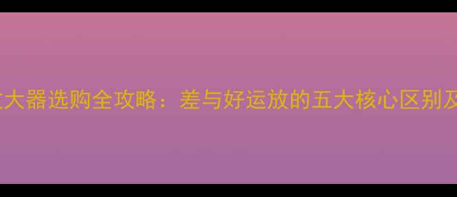 图片 音响运算放大器选购全攻略：差与好运放的五大核心区别及避坑指南2