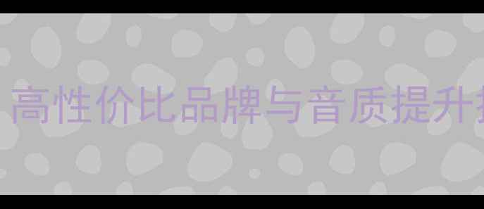 图片 音响选购全攻略：高性价比品牌与音质提升技巧，附避坑指南