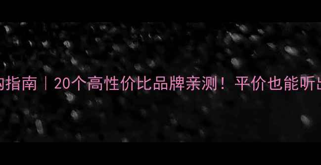 图片 音响选购指南｜20个高性价比品牌亲测！平价也能听出高级感