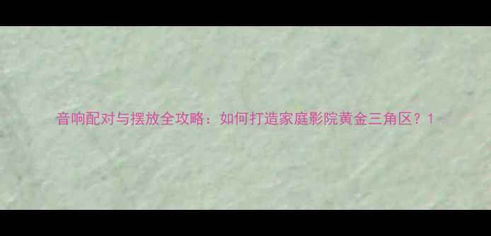 图片 音响配对与摆放全攻略：如何打造家庭影院黄金三角区？1