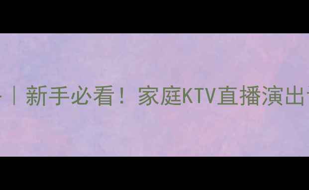 图片 音响配话筒全攻略｜新手必看！家庭KTV直播演出设备搭配避坑指南