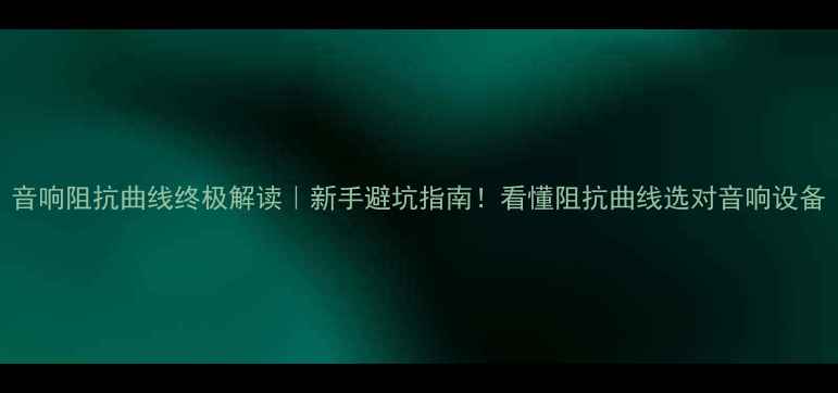 图片 音响阻抗曲线终极解读｜新手避坑指南！看懂阻抗曲线选对音响设备
