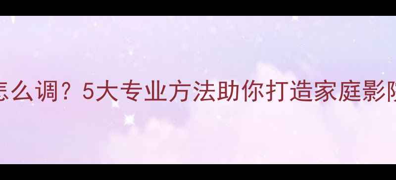 图片 音响音色差怎么调？5大专业方法助你打造家庭影院级听感体验