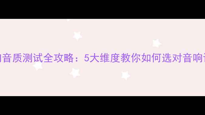 图片 音响音质测试全攻略：5大维度教你如何选对音响设备