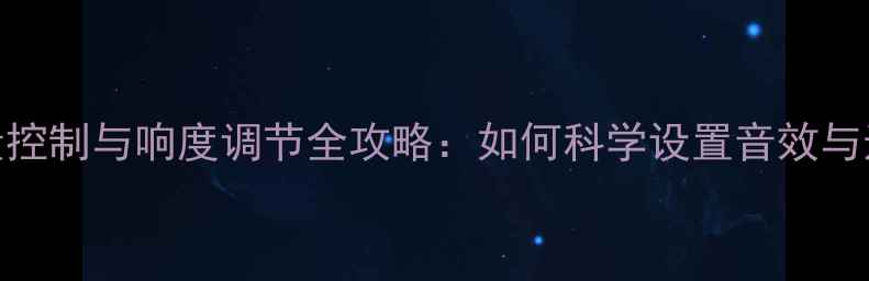 图片 音响音量控制与响度调节全攻略：如何科学设置音效与选购指南