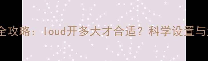 图片 音响音量调节全攻略：loud开多大才合适？科学设置与危害规避指南1