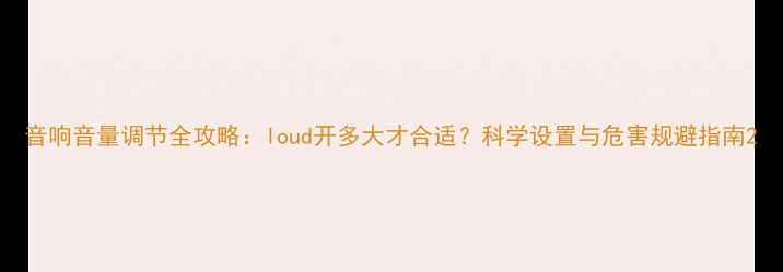 图片 音响音量调节全攻略：loud开多大才合适？科学设置与危害规避指南2
