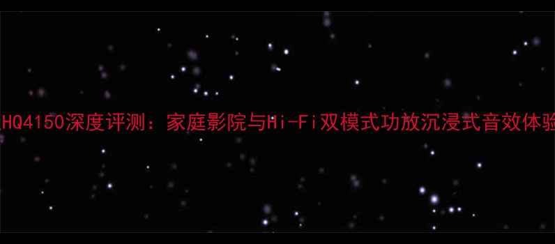 图片 音王HQ4150深度评测：家庭影院与Hi-Fi双模式功放沉浸式音效体验全1