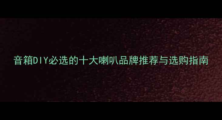 图片 音箱DIY必选的十大喇叭品牌推荐与选购指南