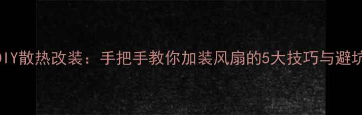 图片 音箱DIY散热改装：手把手教你加装风扇的5大技巧与避坑指南