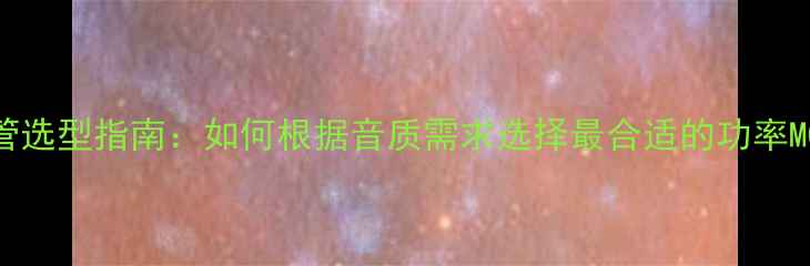 图片 音箱MOS管选型指南：如何根据音质需求选择最合适的功率MOS器件？