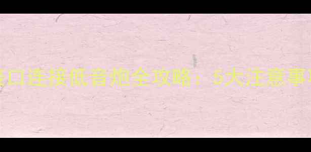 图片 音箱Subout接口连接低音炮全攻略：5大注意事项与实战技巧