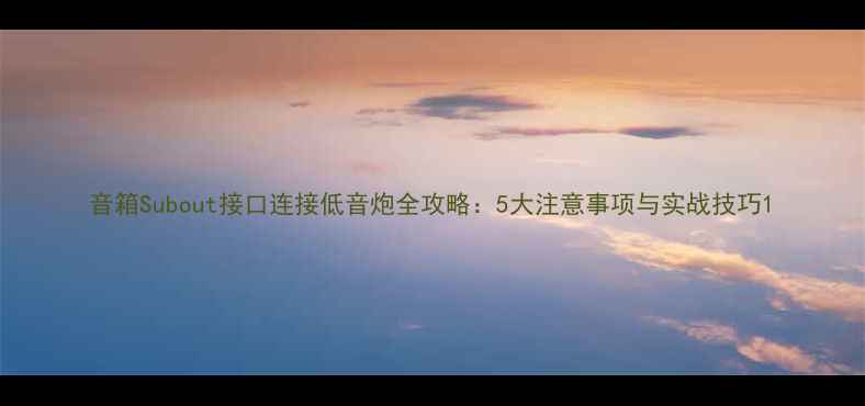 图片 音箱Subout接口连接低音炮全攻略：5大注意事项与实战技巧1