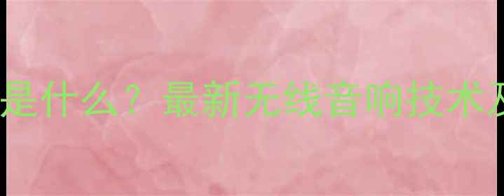 图片 音箱Wi-Fi是什么？最新无线音响技术及选购指南