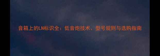 图片 音箱上的LN标识全：低音炮技术、型号规则与选购指南