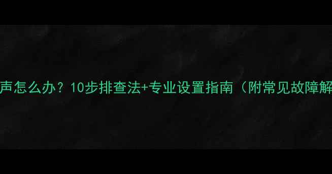 图片 音箱不发声怎么办？10步排查法+专业设置指南（附常见故障解决方案）