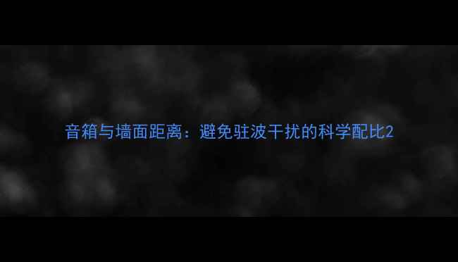 图片 音箱与墙面距离：避免驻波干扰的科学配比2