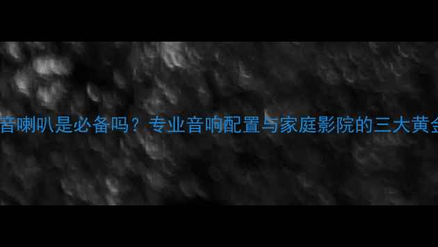 图片 音箱中音喇叭是必备吗？专业音响配置与家庭影院的三大黄金法则1