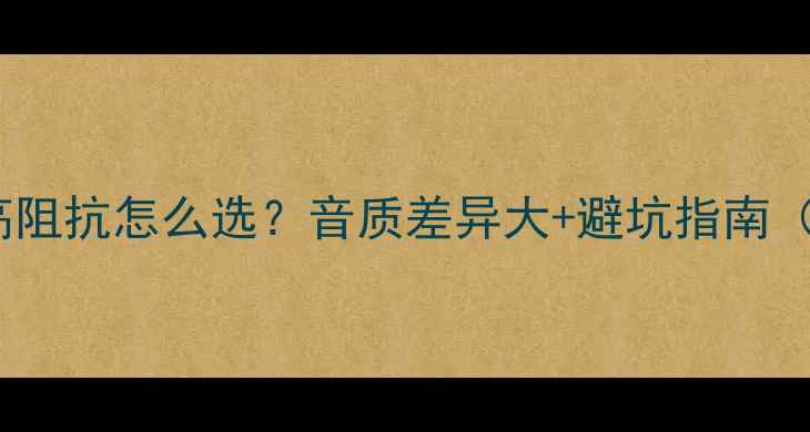 图片 音箱低阻抗和高阻抗怎么选？音质差异大+避坑指南（附实测对比）2
