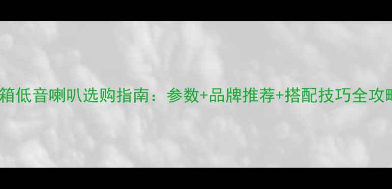 图片 音箱低音喇叭选购指南：参数+品牌推荐+搭配技巧全攻略2