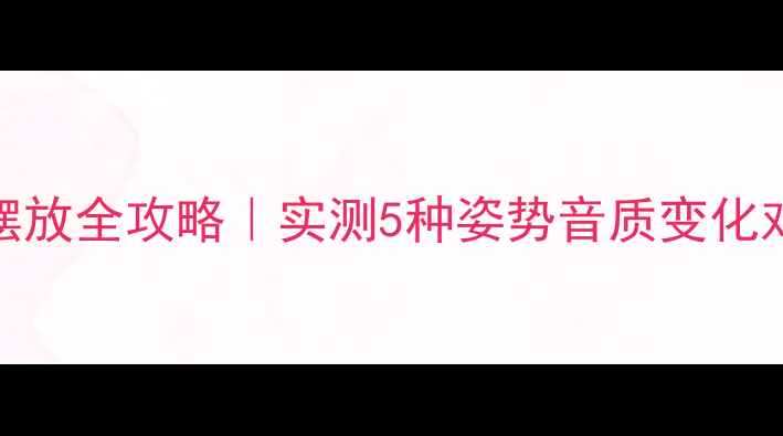 图片 音箱低音炮组合摆放全攻略｜实测5种姿势音质变化对比｜附避坑指南