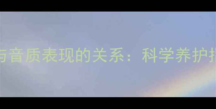 图片 音箱使用年限与音质表现的关系：科学养护指南与选购建议