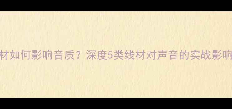 图片 音箱内部线材如何影响音质？深度5类线材对声音的实战影响及选购指南
