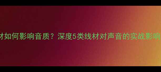 图片 音箱内部线材如何影响音质？深度5类线材对声音的实战影响及选购指南1