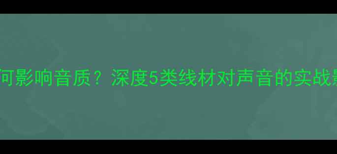 图片 音箱内部线材如何影响音质？深度5类线材对声音的实战影响及选购指南2
