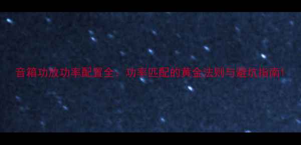 图片 音箱功放功率配置全：功率匹配的黄金法则与避坑指南1