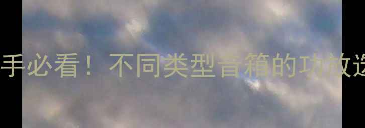 图片 音箱功放配对指南｜新手必看！不同类型音箱的功放选择技巧+搭配方案推荐
