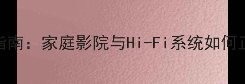 图片 音箱功率RMS值避坑指南：家庭影院与Hi-Fi系统如何正确选择功率参数？1