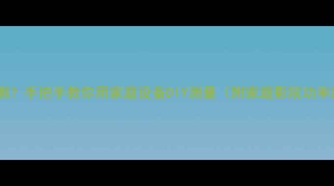 图片 音箱功率怎么测？手把手教你用家庭设备DIY测量（附家庭影院功率匹配全攻略）1
