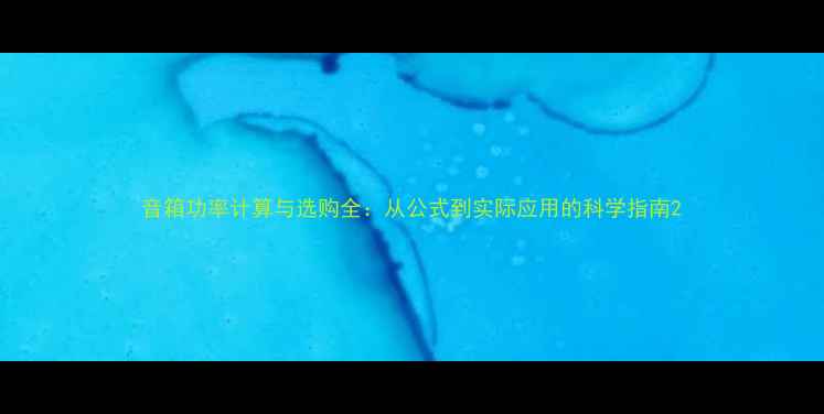 图片 音箱功率计算与选购全：从公式到实际应用的科学指南2