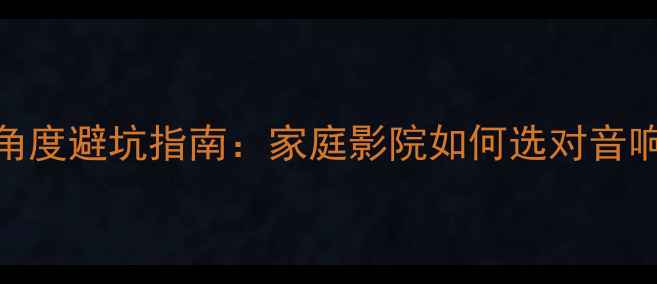 图片 音箱向内投射角度避坑指南：家庭影院如何选对音响方向不踩雷？