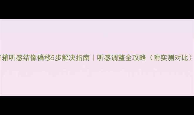 图片 音箱听感结像偏移5步解决指南｜听感调整全攻略（附实测对比）2