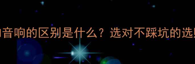 图片 音箱和音响的区别是什么？选对不踩坑的选购指南