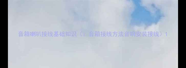 图片 音箱喇叭接线基础知识（：音箱接线方法音响安装接线）1