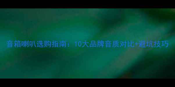 图片 音箱喇叭选购指南：10大品牌音质对比+避坑技巧