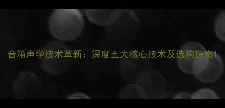 图片 音箱声学技术革新：深度五大核心技术及选购指南1