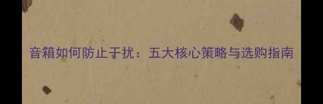 图片 音箱如何防止干扰：五大核心策略与选购指南
