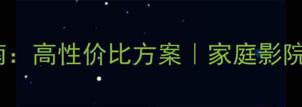 图片 音箱定制指南：高性价比方案｜家庭影院｜Hi-Fi音响