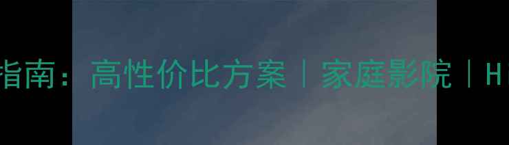 图片 音箱定制指南：高性价比方案｜家庭影院｜Hi-Fi音响1
