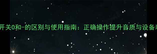 图片 音箱开关O和-的区别与使用指南：正确操作提升音质与设备寿命1