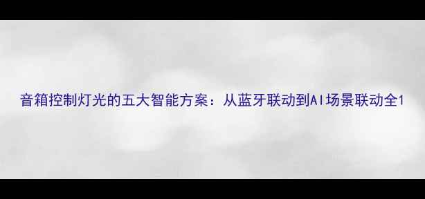 图片 音箱控制灯光的五大智能方案：从蓝牙联动到AI场景联动全1