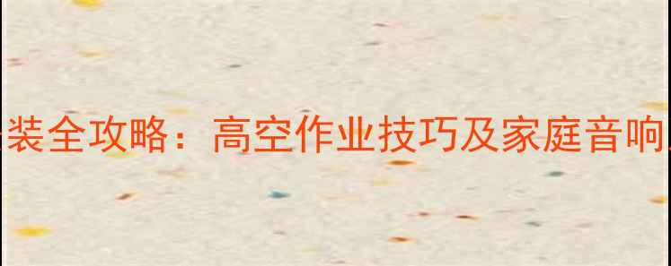 图片 音箱搬运与安装全攻略：高空作业技巧及家庭音响系统安全指南