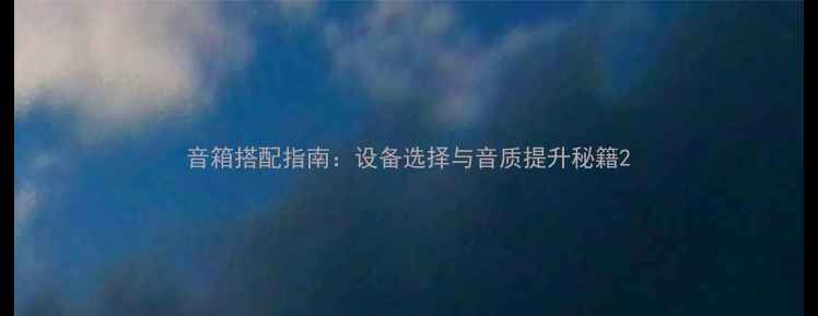 图片 音箱搭配指南：设备选择与音质提升秘籍2