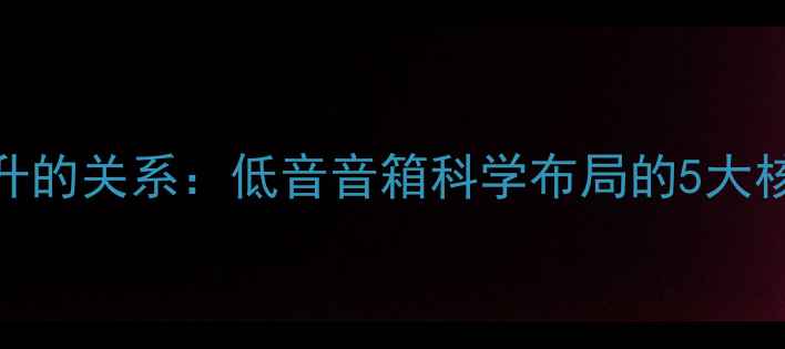 图片 音箱摆放位置与音质提升的关系：低音音箱科学布局的5大核心原则（附实测数据）