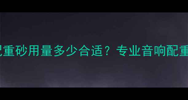 图片 音箱支架配重砂用量多少合适？专业音响配重调整技巧2